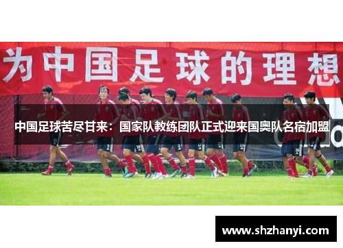 中国足球苦尽甘来：国家队教练团队正式迎来国奥队名宿加盟