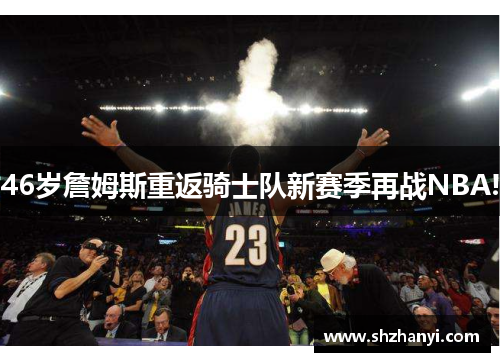 46岁詹姆斯重返骑士队新赛季再战NBA!