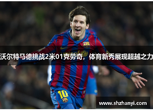 沃尔特马德挑战2米01克劳奇，体育新秀展现超越之力